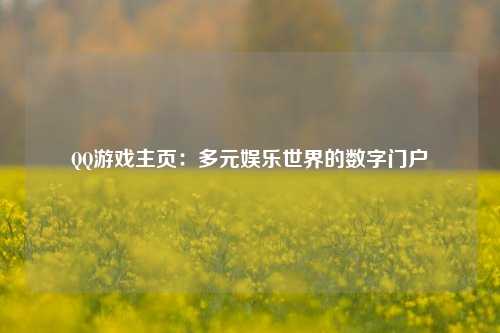 QQ游戏主页:多元娱乐世界的数字门户