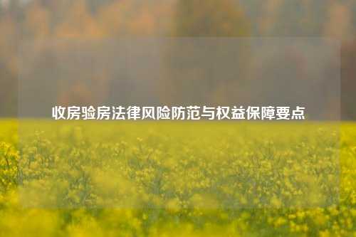 收房验房法律风险防范与权益保障要点