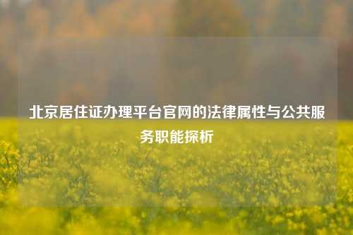 北京居住证办理平台官网的法律属性与公共服务职能探析